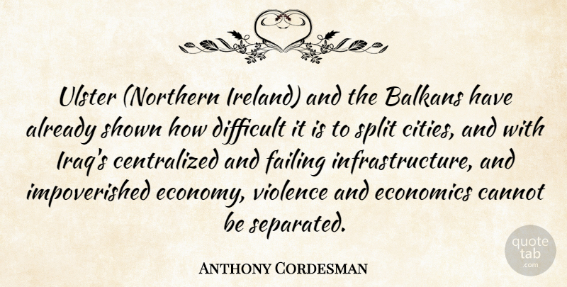 Anthony Cordesman Quote About Balkans, Cannot, Difficult, Economics, Failing: Ulster Northern Ireland And The...