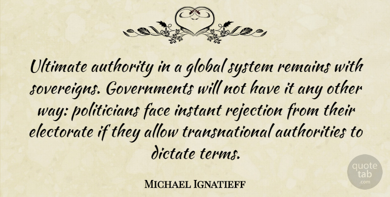Michael Ignatieff Quote About Allow, Authority, Dictate, Electorate, Face: Ultimate Authority In A Global...