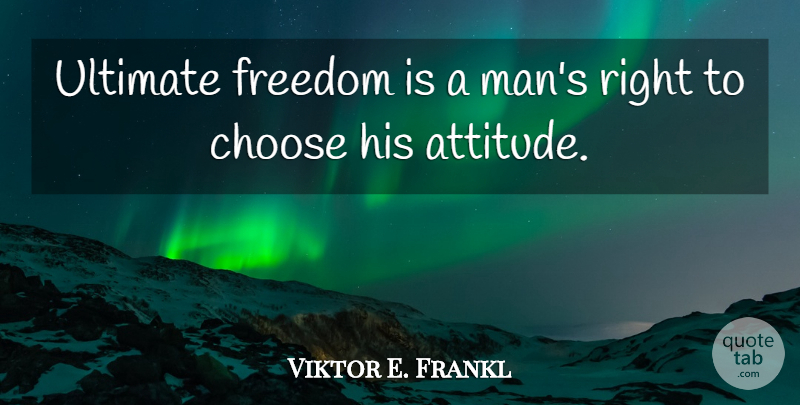 Viktor E. Frankl Quote About Attitude, Men, Ultimate Freedom: Ultimate Freedom Is A Mans...