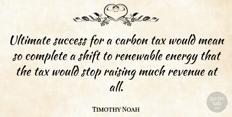 Timothy Noah Quote About Carbon, Complete, Mean, Raising, Renewable: Ultimate Success For A Carbon...