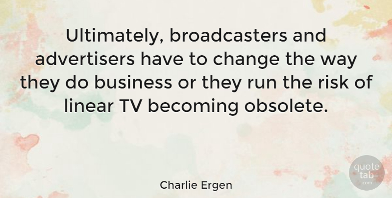 Charlie Ergen Quote About Running, Risk, Way: Ultimately Broadcasters And Advertisers Have...