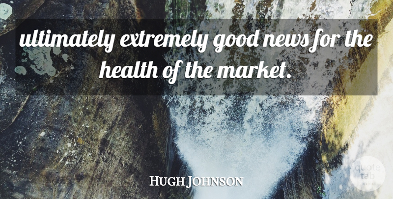 Hugh Johnson Quote About Extremely, Good, Health, News, Ultimately: Ultimately Extremely Good News For...