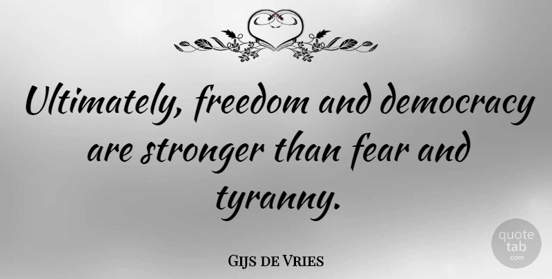 Gijs de Vries Quote About Stronger, Democracy, Tyranny: Ultimately Freedom And Democracy Are...