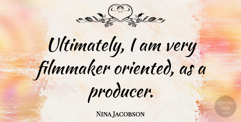 Nina Jacobson Quote About Producers, Filmmaker: Ultimately I Am Very Filmmaker...