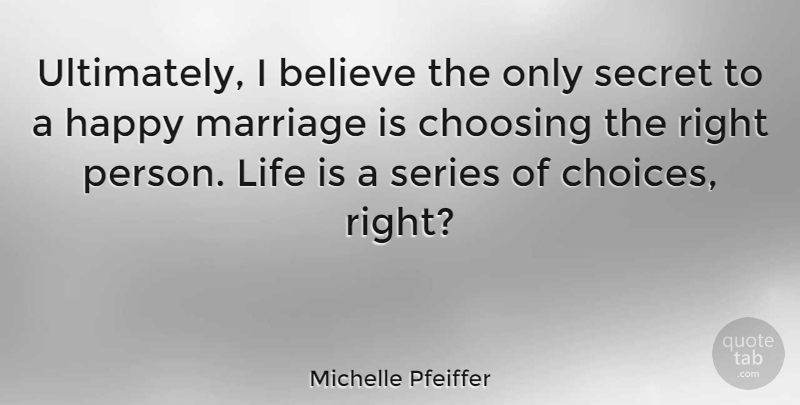 Michelle Pfeiffer Quote About Believe, Choices, Secret: Ultimately I Believe The Only...