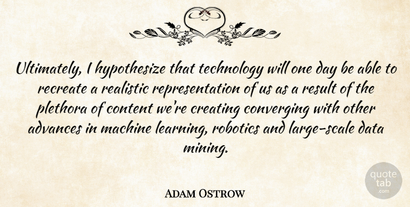 Adam Ostrow Quote About Advances, Content, Creating, Learning, Machine: Ultimately I Hypothesize That Technology...