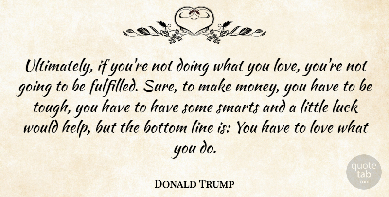 Donald Trump Quote About Smart, Love You, Doing What You Love: Ultimately If Youre Not Doing...