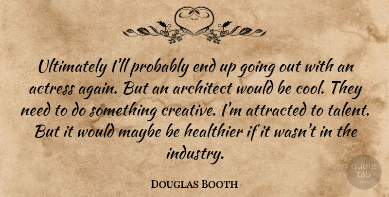 Douglas Booth Quote About Creative, Needs, Going Out: Ultimately Ill Probably End Up...