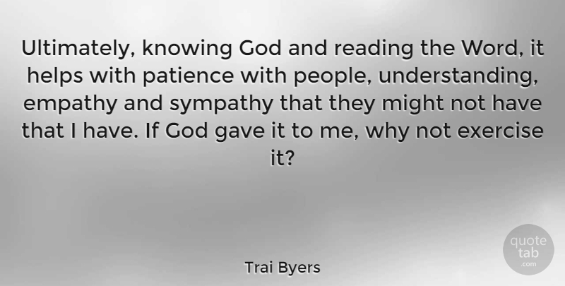 Trai Byers Quote About Empathy, Exercise, Gave, God, Helps: Ultimately Knowing God And Reading...