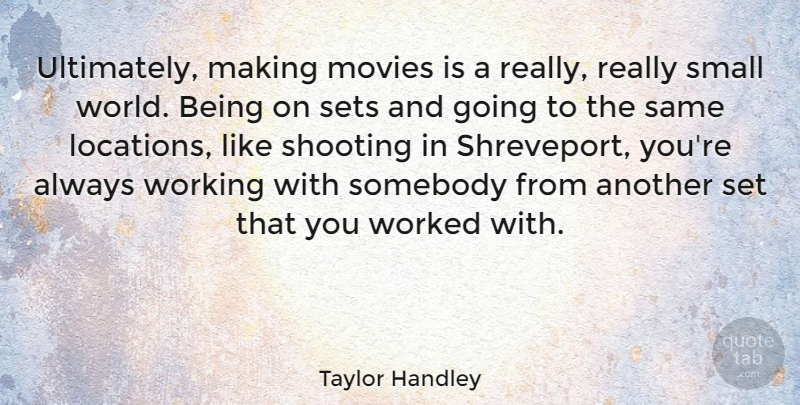 Taylor Handley Quote About Movies, Sets, Somebody, Worked: Ultimately Making Movies Is A...