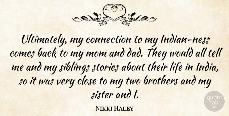 Nikki Haley Quote About Brothers, Close, Connection, Dad, Life: Ultimately My Connection To My...