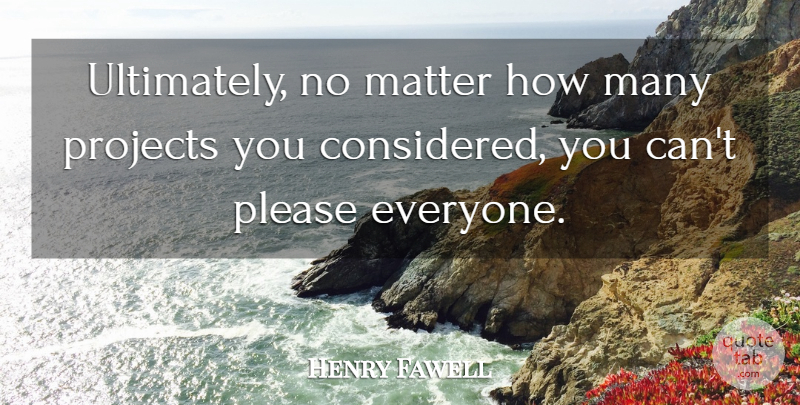 Henry Fawell Quote About Matter, Please, Projects: Ultimately No Matter How Many...