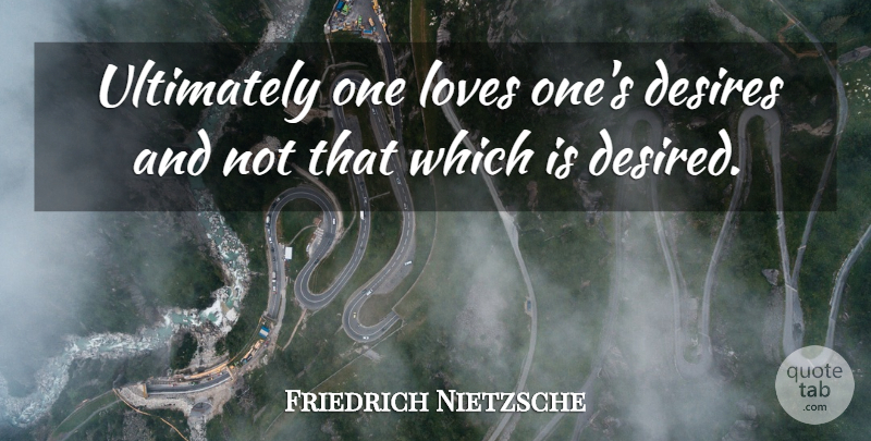 Friedrich Nietzsche Quote About Philosophical, Desire, One Love: Ultimately One Loves Ones Desires...