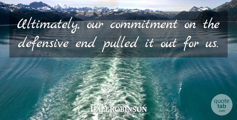 Hali Robinson Quote About Commitment, Defensive, Pulled: Ultimately Our Commitment On The...