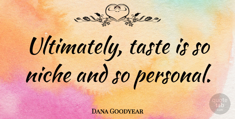 Dana Goodyear Quote About undefined: Ultimately Taste Is So Niche...