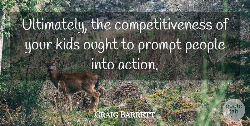 Craig Barrett Quote About Kids, Ought, People, Prompt: Ultimately The Competitiveness Of Your...