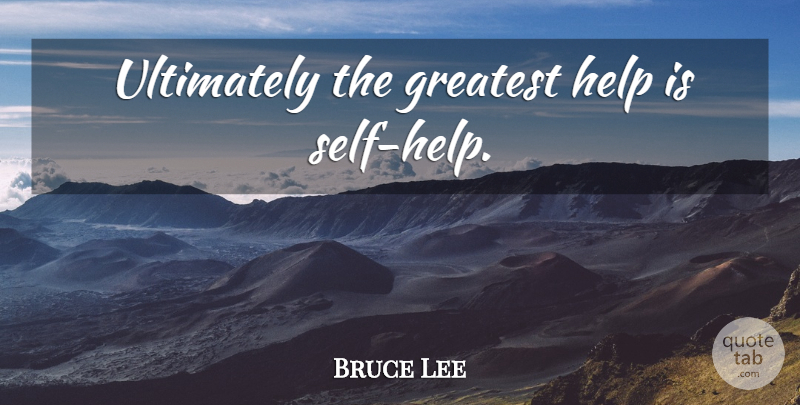 Bruce Lee Quote About Powerful, Self, Helping: Ultimately The Greatest Help Is...