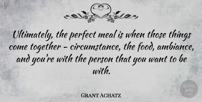 Grant Achatz Quote About Food, Meal: Ultimately The Perfect Meal Is...
