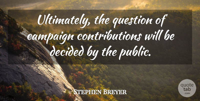 Stephen Breyer Quote About American Judge, Decided: Ultimately The Question Of Campaign...