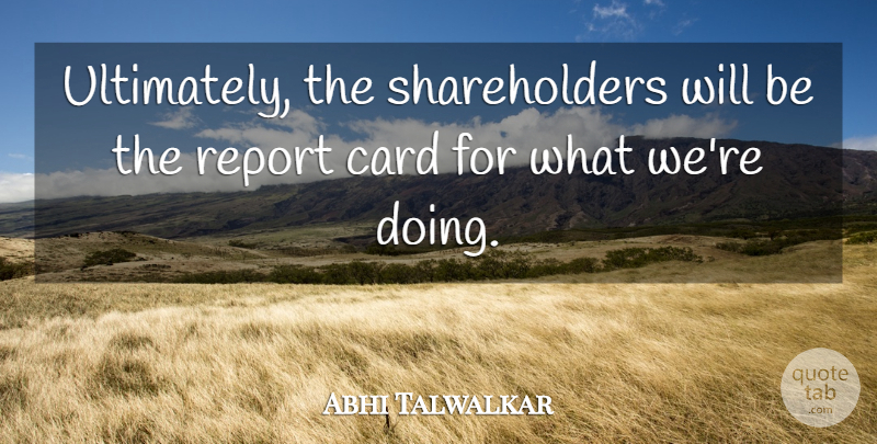Abhi Talwalkar Quote About Card, Report: Ultimately The Shareholders Will Be...