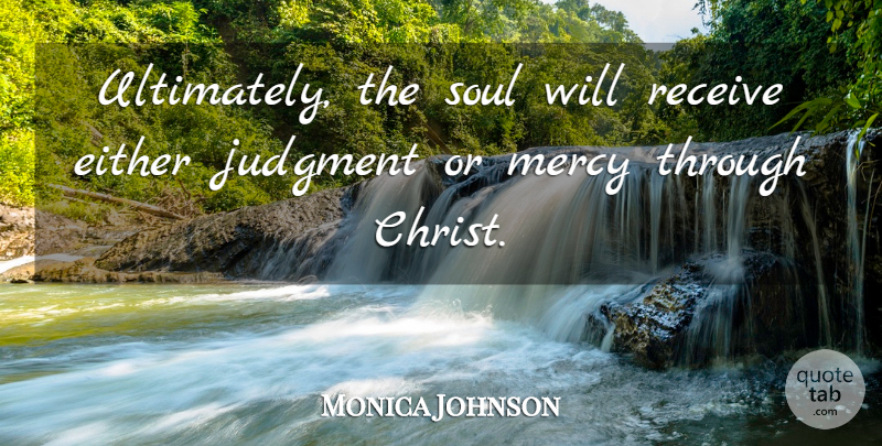 Monica Johnson Quote About Either, Receive: Ultimately The Soul Will Receive...