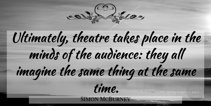 Simon McBurney Quote About Mind, Theatre, Imagine: Ultimately Theatre Takes Place In...