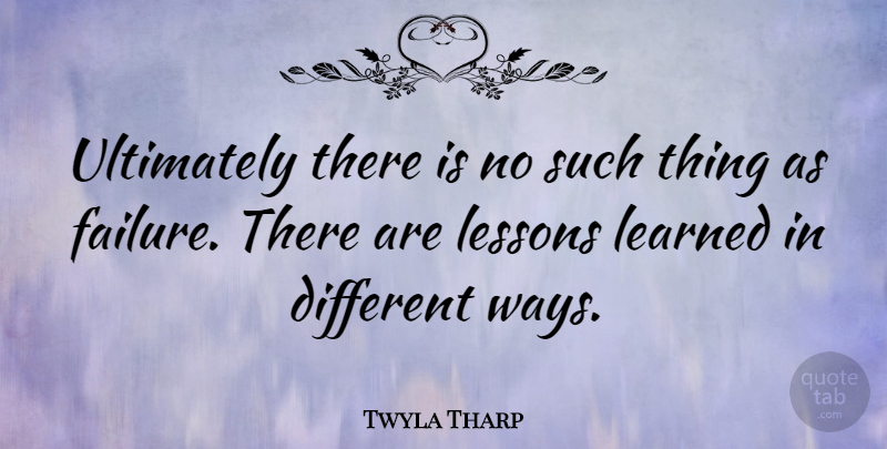 Twyla Tharp Quote About Giving Up, Lesson Learned, Different: Ultimately There Is No Such...