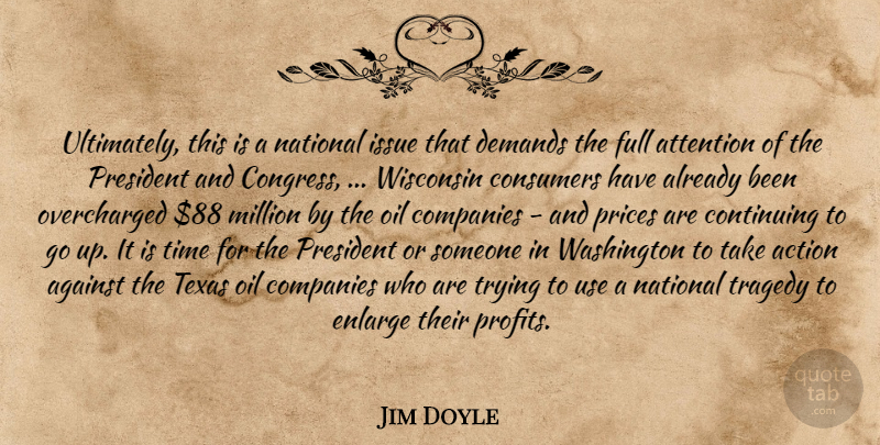 Jim Doyle Quote About Action, Against, Attention, Companies, Consumers: Ultimately This Is A National...