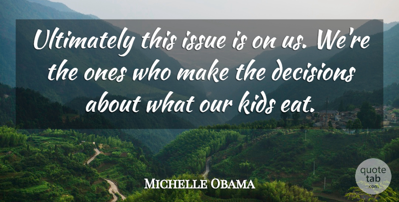 Michelle Obama Quote About Kids, Issues, Decision: Ultimately This Issue Is On...