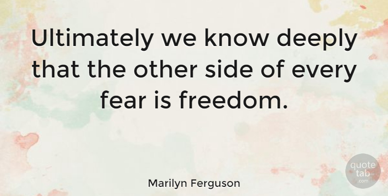 Marilyn Ferguson Quote About American Writer, Deeply, Fear, Ultimately: Ultimately We Know Deeply That...