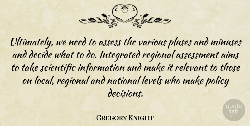 Gregory Knight Quote About Aims, Assess, Assessment, Decide, Information: Ultimately We Need To Assess...