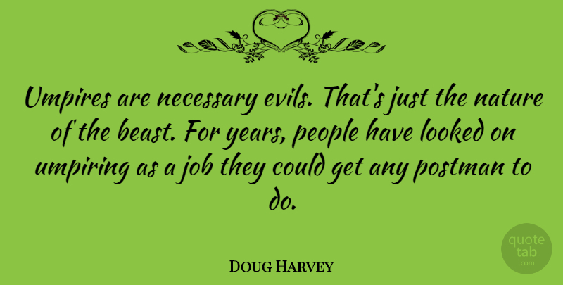 Doug Harvey Quote About Job, Looked, Nature, Necessary, People: Umpires Are Necessary Evils Thats...