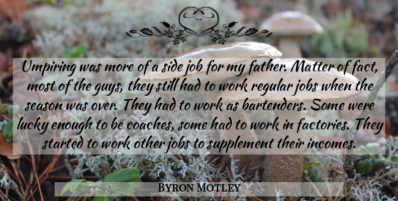 Byron Motley Quote About Job, Jobs, Lucky, Matter, Regular: Umpiring Was More Of A...
