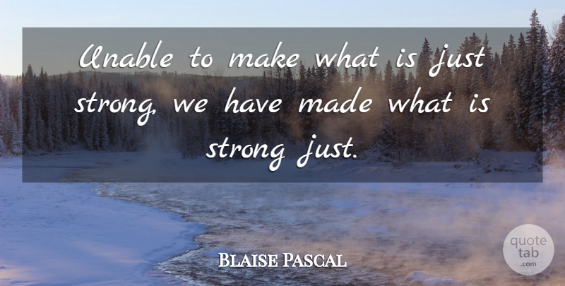 Blaise Pascal Quote About Strong, Justice, Social Justice: Unable To Make What Is...