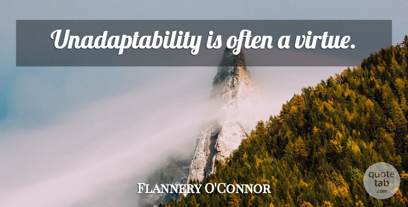 Flannery O'Connor Quote About Virtue, Adaptability: Unadaptability Is Often A Virtue...