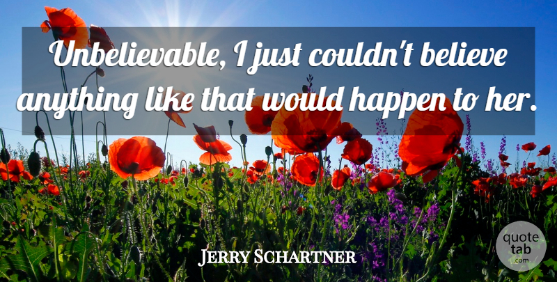Jerry Schartner Quote About Believe, Happen: Unbelievable I Just Couldnt Believe...