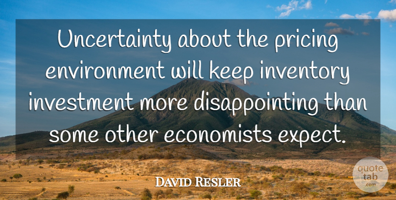David Resler Quote About Economists, Environment, Inventory, Investment, Pricing: Uncertainty About The Pricing Environment...