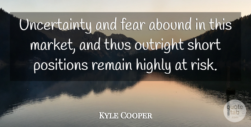 Kyle Cooper Quote About Abound, Fear, Highly, Outright, Positions: Uncertainty And Fear Abound In...