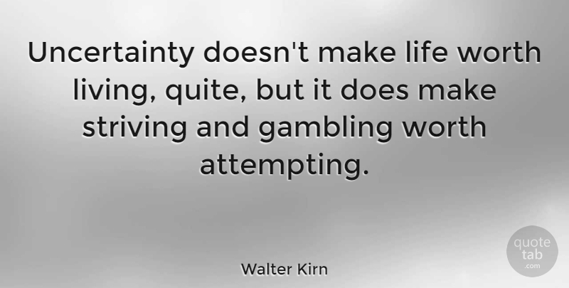 Walter Kirn Quote About Life, Striving, Worth: Uncertainty Doesnt Make Life Worth...