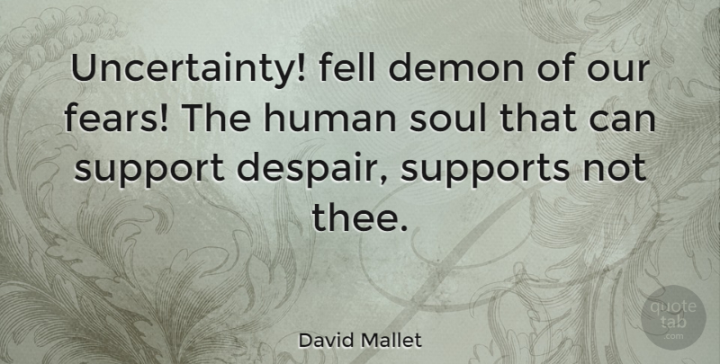 David Mallet Quote About Fear, Support, Soul: Uncertainty Fell Demon Of Our...