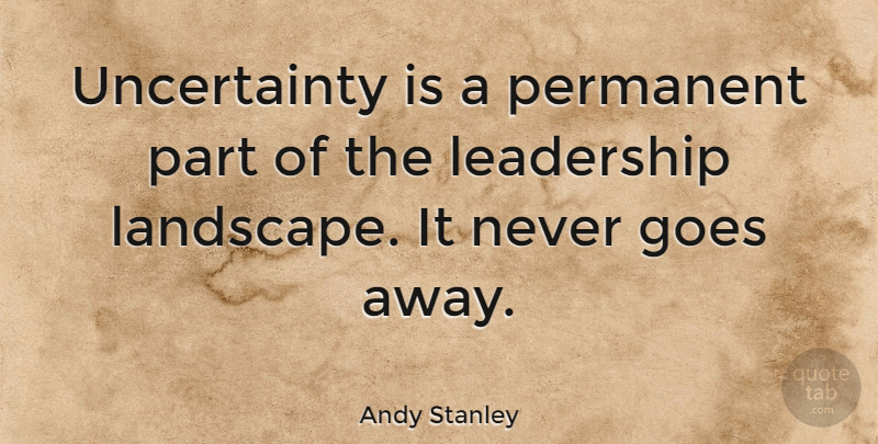 Andy Stanley Quote About Landscape, Permanent, Uncertainty: Uncertainty Is A Permanent Part...