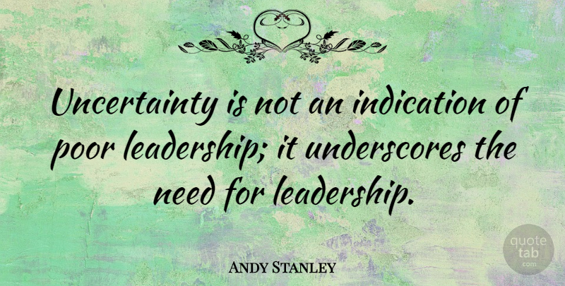Andy Stanley Quote About Needs, Poor, Indication: Uncertainty Is Not An Indication...