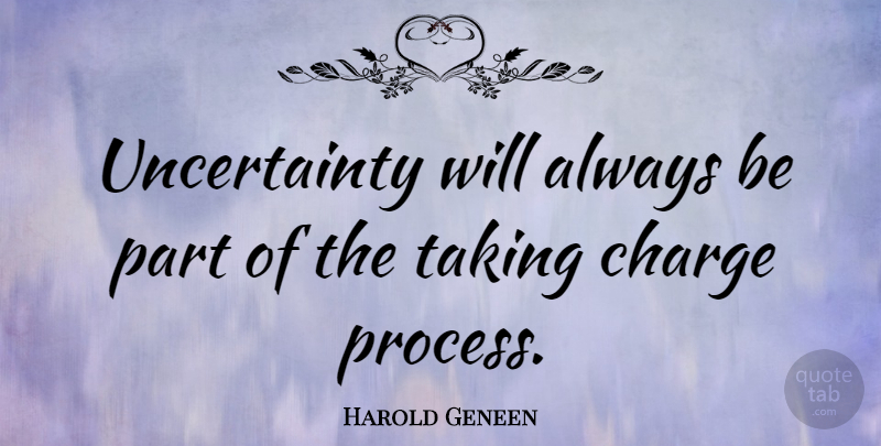 Harold Geneen Quote About Business, Uncertainty And Doubt, Uncertainty Of Life: Uncertainty Will Always Be Part...