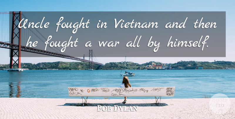 Bob Dylan Quote About Uncles, War, Insanity: Uncle Fought In Vietnam And...