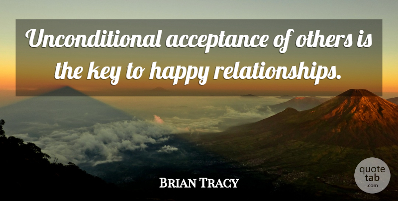 Brian Tracy Quote About Happiness, Acceptance, Keys: Unconditional Acceptance Of Others Is...