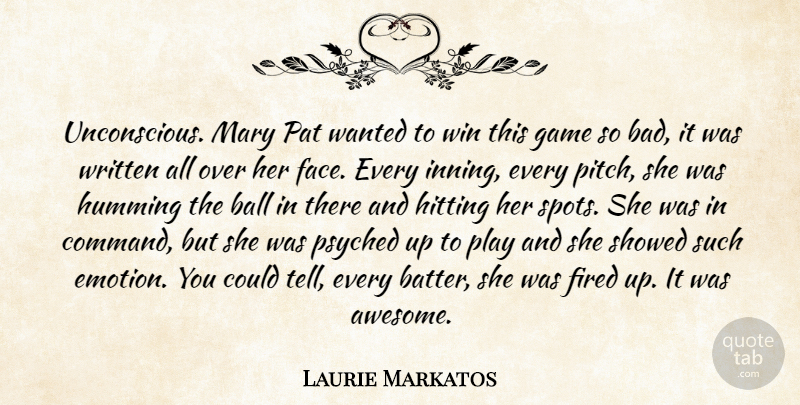 Laurie Markatos Quote About Ball, Fired, Game, Hitting, Humming: Unconscious Mary Pat Wanted To...