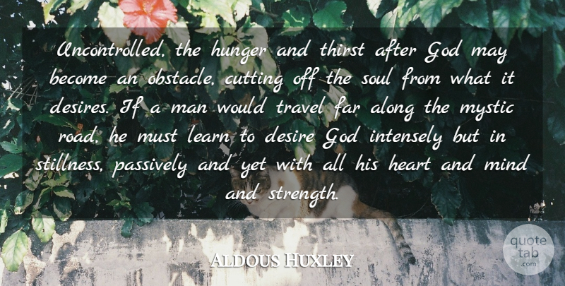 Aldous Huxley Quote About Travel, Heart, Cutting: Uncontrolled The Hunger And Thirst...