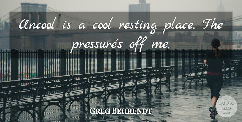 Greg Behrendt Quote About Pressure, Uncool: Uncool Is A Cool Resting...