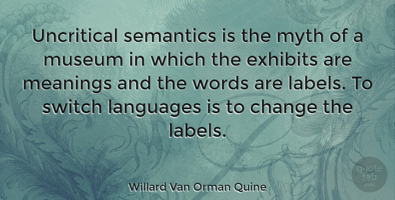 Willard Van Orman Quine Quote About Museums, Labels, Language: Uncritical Semantics Is The Myth...