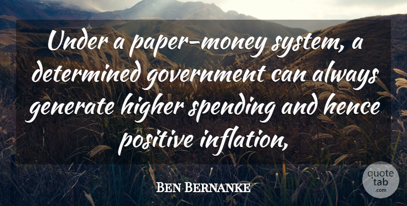 Ben Bernanke Quote About Determined, Generate, Government, Hence, Higher: Under A Paper Money System...
